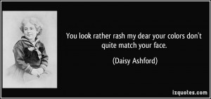 You look rather rash my dear your colors don't quite match your face ...