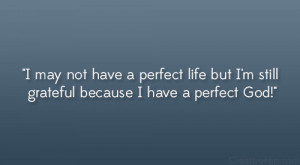 ... perfect life but I’m still grateful because I have a perfect God