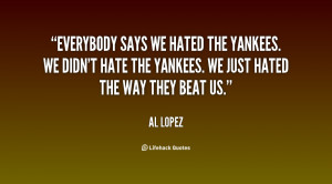 quote-Al-Lopez-everybody-says-we-hated-the-yankees-we-6605.png