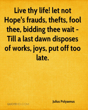 Live thy life! let not Hope's frauds, thefts, fool thee, bidding thee ...