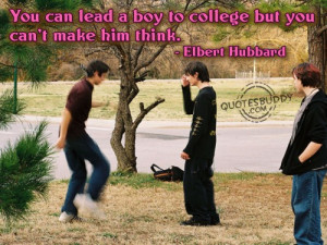... Lead a Boy To College, But You Cannot Make Him Think ~ College Quote