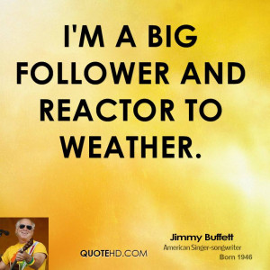 big follower and reactor to weather.