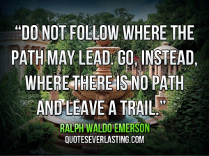 ... where there is no path and leave a trail.” — Ralph Waldo Emerson