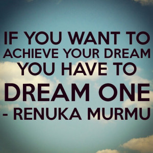 If you want to achieve your dream you have to dream one. -