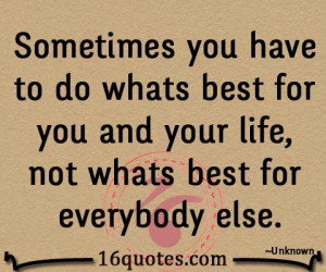 ... whats best for you and your life, not whats best for everybody else