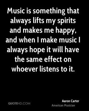 Music is something that always lifts my spirits and makes me happy ...