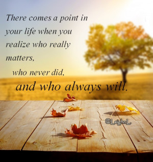 ... when you realize who really matters who never did and who always will
