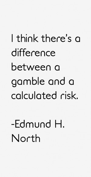 think there's a difference between a gamble and a calculated risk ...