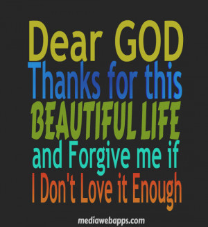 Dear God, thanks for this beautiful life and forgive me if I don't ...