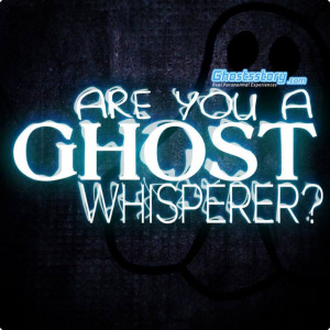 Are You a Ghost Whisperer?