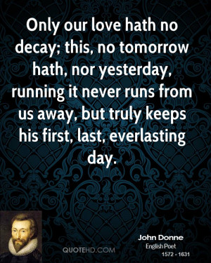 Only our love hath no decay; this, no tomorrow hath, nor yesterday ...