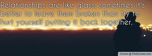 Relationships are like glass. sometimes it's better to leave them ...