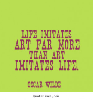 ... quotes about life - Life imitates art far more than art imitates life