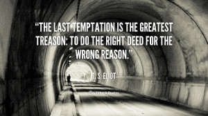 The last temptation is the greatest treason: to do the right deed for ...