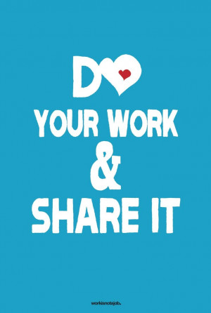 Do your work and share it with the world. “You’re happiest while ...