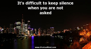 ... to keep silence when you are not asked - Angry Quotes - StatusMind.com