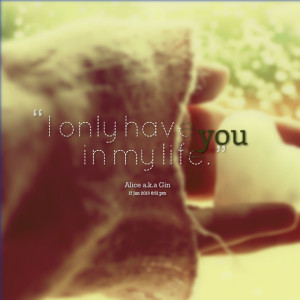 Quotes Picture: i only have you in my life