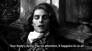 Lestat: Your body's dying. Pay no attention, It happens to us all.