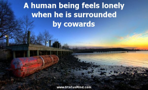 human being feels lonely when he is surrounded by cowards - Albert ...