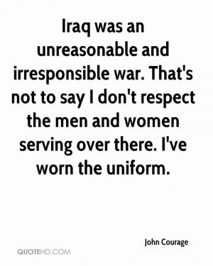 and irresponsible war. That's not to say I don't respect the men ...