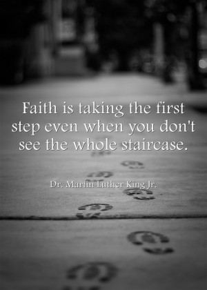 Faith is taking the first step even when you don't see the whole ...