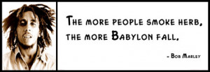 Bob Marley - The more people smoke herb, the more Babylon fall.