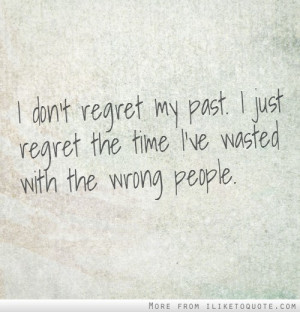 ... my past. I just regret the time I've wasted with the wrong people