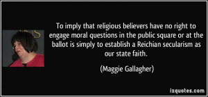 To imply that religious believers have no right to engage moral ...