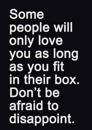 Some people will only love you as long as you fit in their box. Don ...