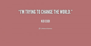 quote-Kid-Cudi-im-trying-to-change-the-world-174720.png