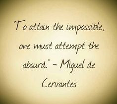 ... the impossible one must attempt the absurd miguel de cervantes # quote