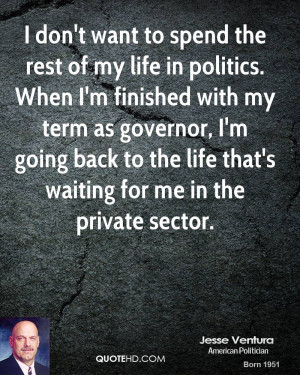 Political Quotes About Life: I Donot Want To Spend The Rest Of Mylife ...