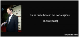 To be quite honest, I'm not religious. - Colin Hanks