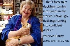 ... have ugly ducklings turning into confident ducks.” - Maeve Binchy