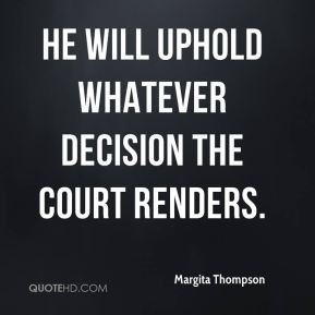 Margita Thompson - He will uphold whatever decision the court renders.