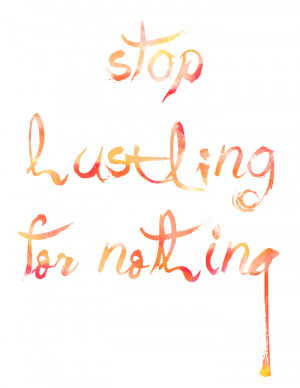 ... Printable | Stop Hustling for Nothing via Club Narwhal #quotes #hustle