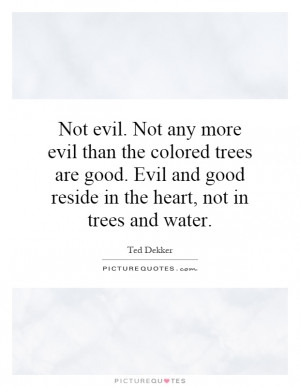 ... Evil and good reside in the heart, not in trees and water. Picture