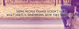 ... change doesnot hurt.What hurts is remembering how they used to be