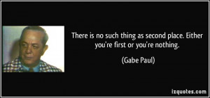 ... as second place. Either you're first or you're nothing. - Gabe Paul