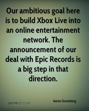 Aaron Greenberg - Our ambitious goal here is to build Xbox Live into ...