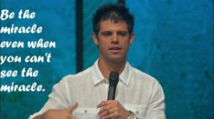... the miracle even when you can't see the miracle. ” ~ Steven furtick