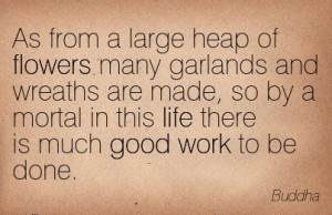 work-quote-by-buddha-as-from-a-large-heap-of-flowers-many-garlands-and ...