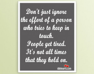 Don’t just ignore the effort of a person who tries to keep in touch.