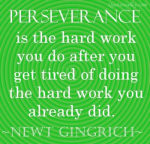 Perseverance Is The Hard Work You Do After You Get Tired Of Doing The ...