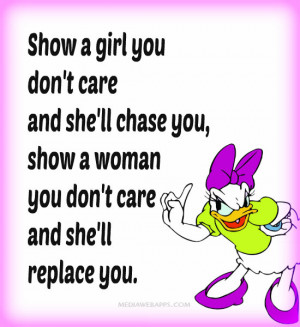 Show a girl you don't care and she'll chase you, show a woman you don ...
