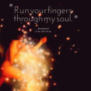 Quotes Picture: run your fingers through my soul