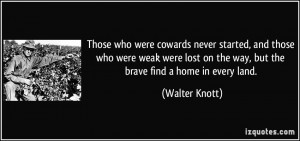 Those who were cowards never started, and those who were weak were ...