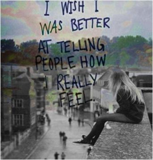 wish i was better at telling people how i really feel.