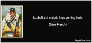 Baseball and malaria keep coming back. - Gene Mauch