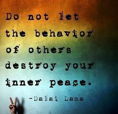 Do not let the behavior of others destroy your inner peace.-Dalai Lama ...